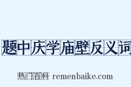 题中庆学庙壁反义词是什么意思的图片